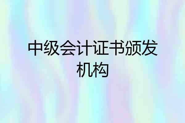中级会计证书颁发机构