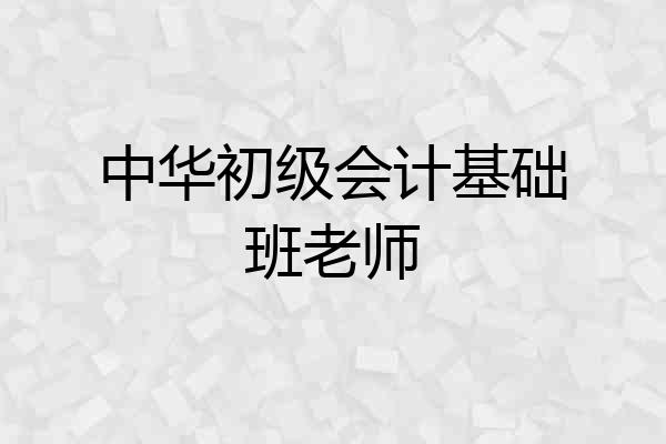 中华初级会计基础班老师
