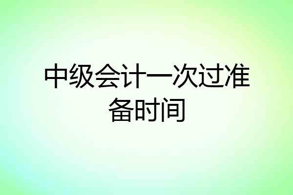 中级会计一次过准备时间