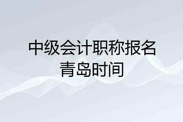 中级会计职称报名青岛时间