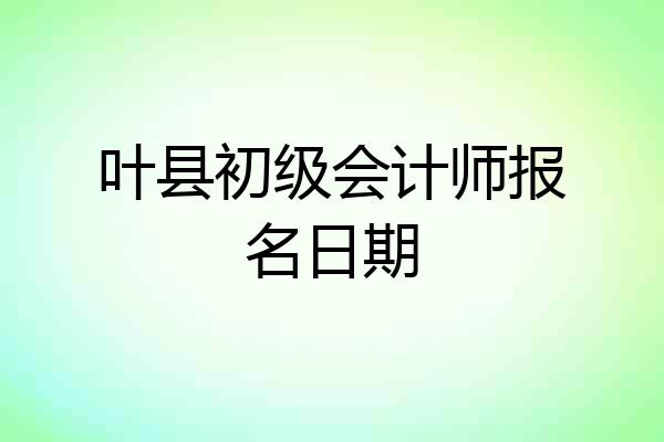 叶县初级会计师报名日期