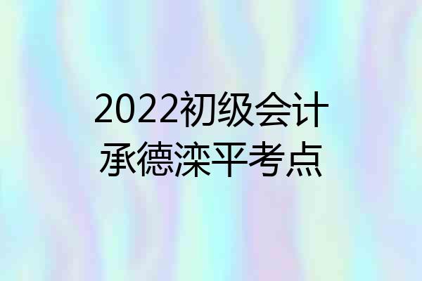 2022初级会计承德滦平考点