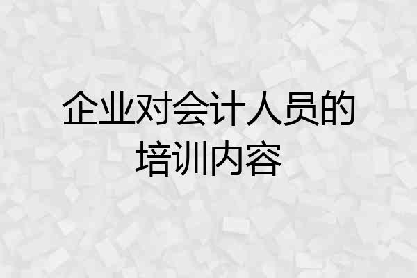 企业对会计人员的培训内容