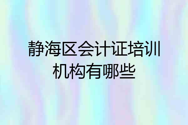 静海区会计证培训机构有哪些