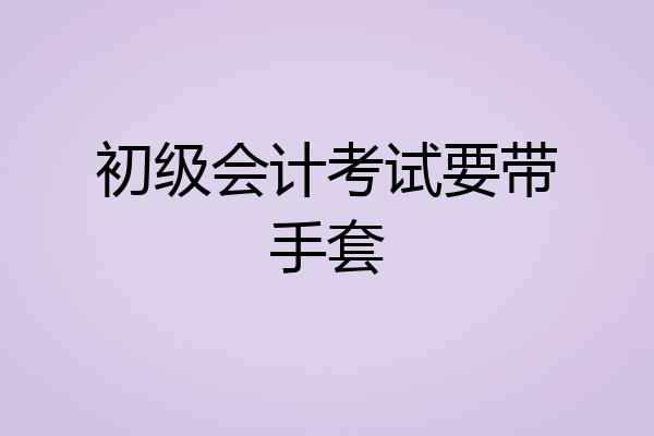 初级会计考试要带手套