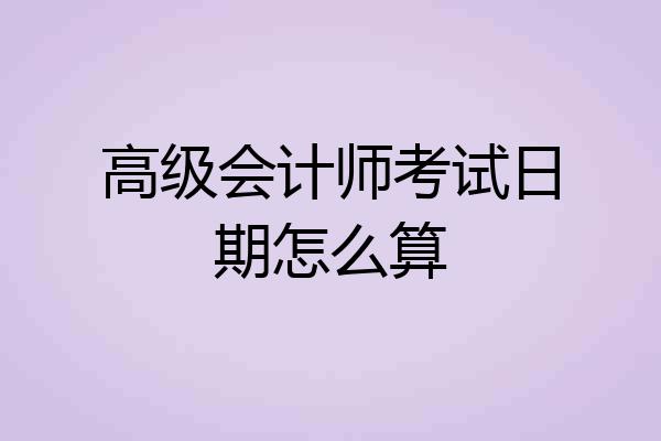 高级会计师考试日期怎么算