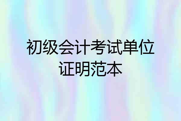 初级会计考试单位证明范本
