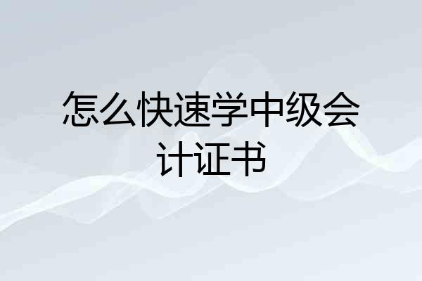 怎么快速学中级会计证书