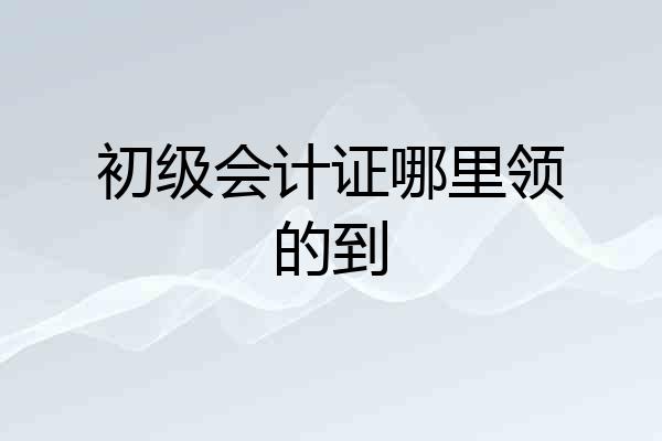 初级会计证哪里领的到