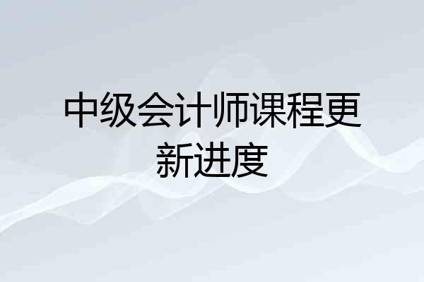 中级会计师课程更新进度