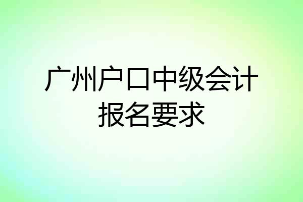 广州户口中级会计报名要求