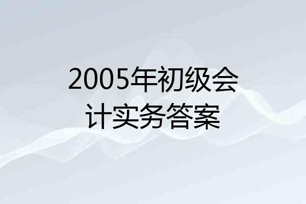 2005年初级会计实务答案