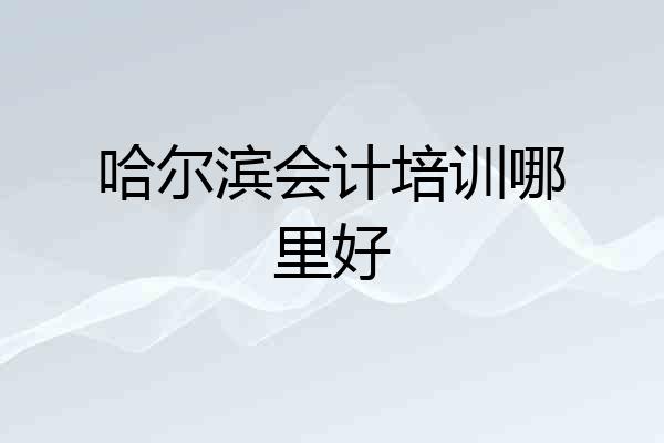 哈尔滨会计培训哪里好
