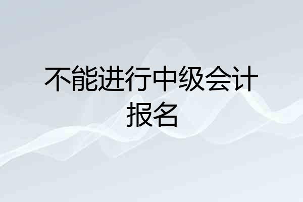 不能进行中级会计报名