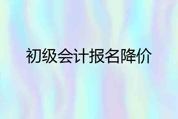 初级会计报名降价