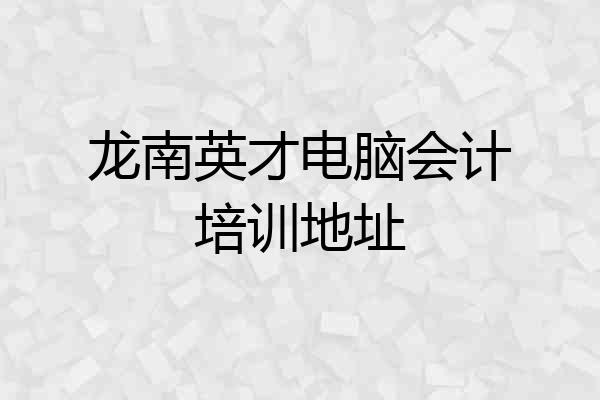 龙南英才电脑会计培训地址