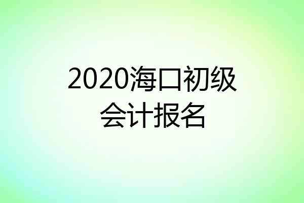 2020海口初级会计报名