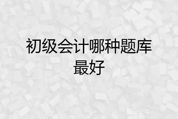 初级会计哪种题库最好