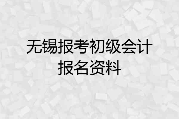 无锡报考初级会计报名资料