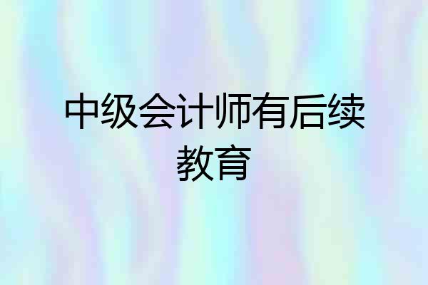 中级会计师有后续教育