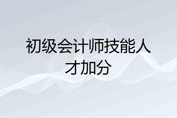 初级会计师技能人才加分
