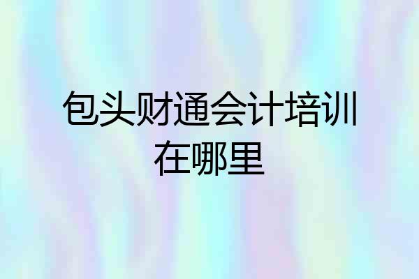 包头财通会计培训在哪里