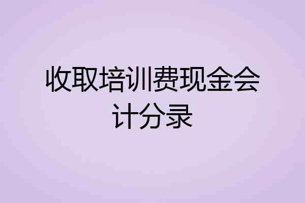 收取培训费现金会计分录