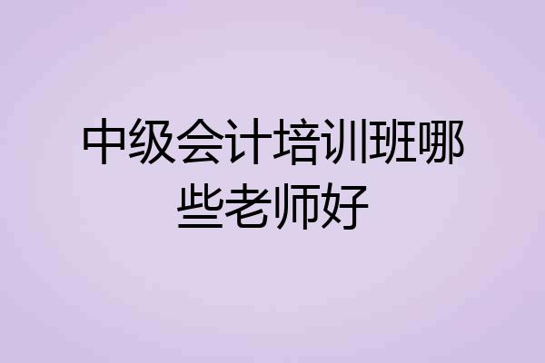 中级会计培训班哪些老师好