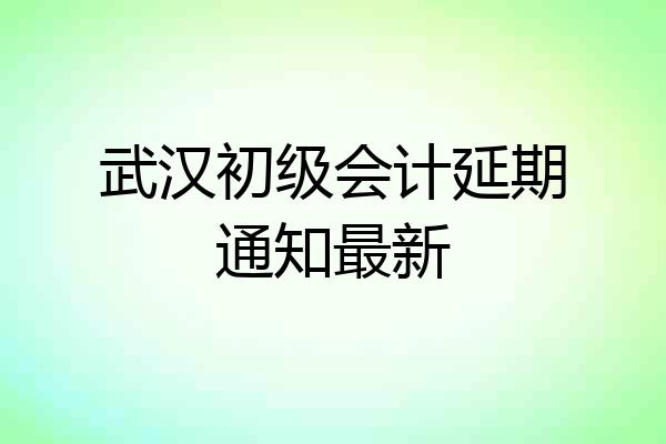 武汉初级会计延期通知最新