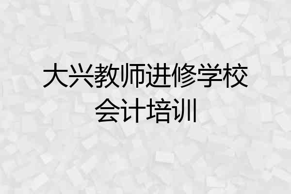 大兴教师进修学校会计培训