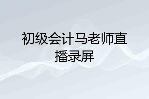 初级会计马老师直播录屏
