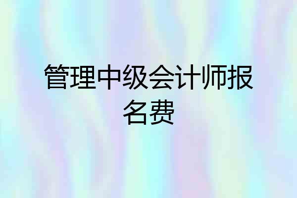 管理中级会计师报名费