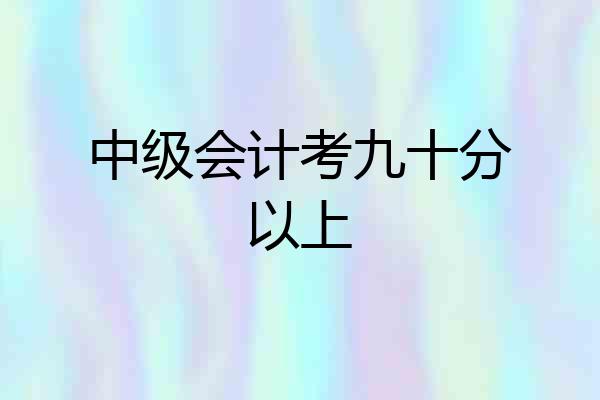 中级会计考九十分以上