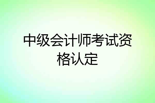 中级会计师考试资格认定