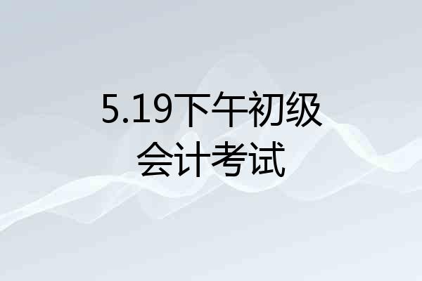 5.19下午初级会计考试