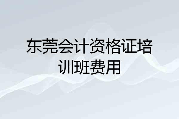 东莞会计资格证培训班费用