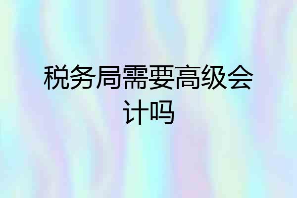 税务局需要高级会计吗