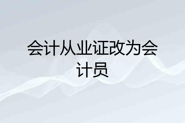 会计从业证改为会计员