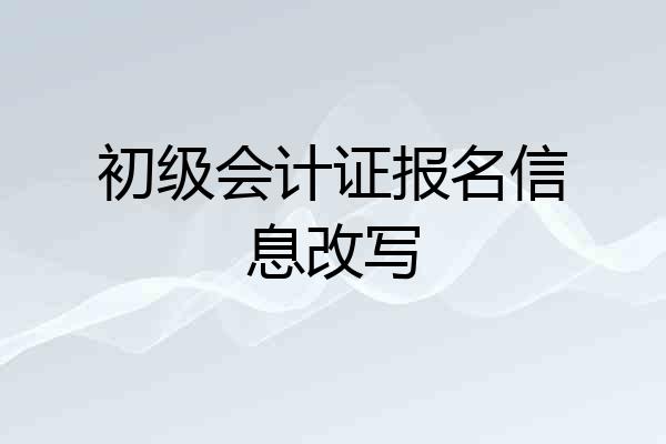 初级会计证报名信息改写