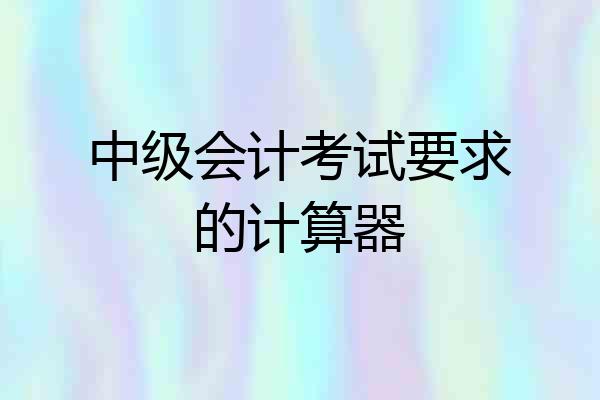 中级会计考试要求的计算器