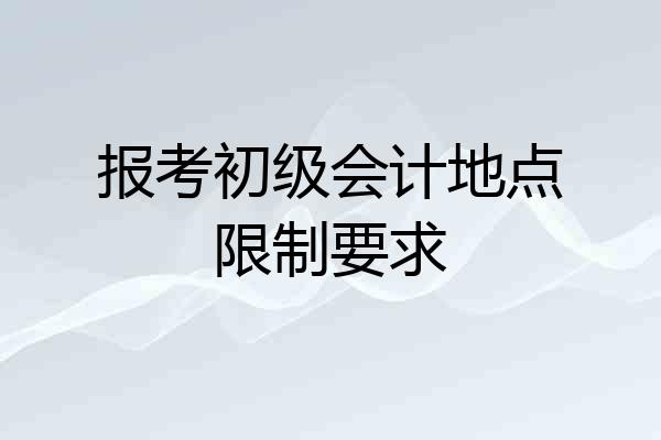 报考初级会计地点限制要求