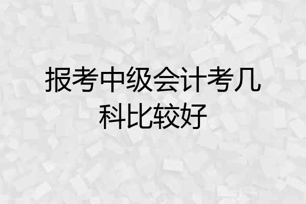 报考中级会计考几科比较好
