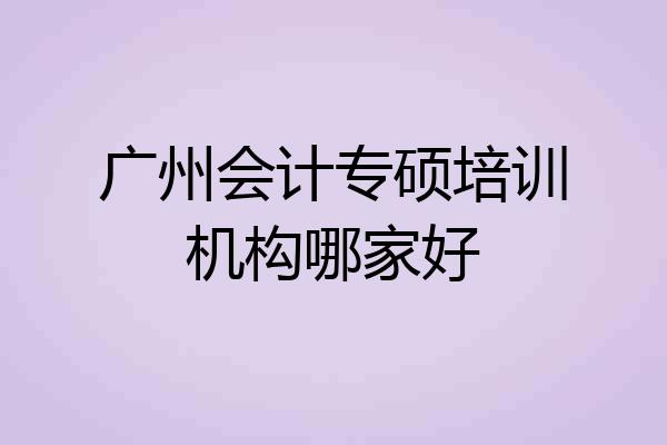 广州会计专硕培训机构哪家好