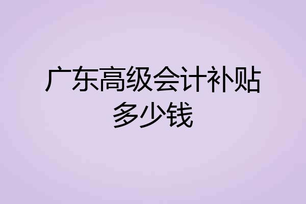 广东高级会计补贴多少钱