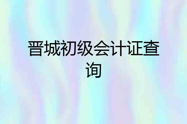 晋城初级会计证查询