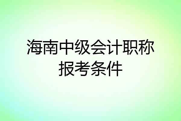 海南中级会计职称报考条件