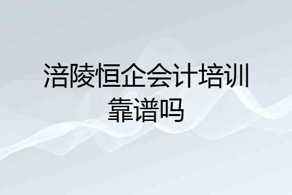 涪陵恒企会计培训靠谱吗
