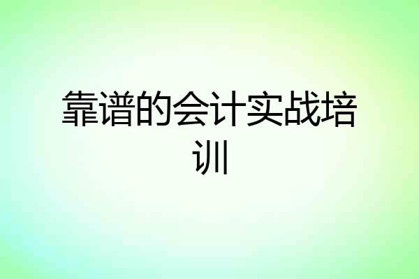 靠谱的会计实战培训