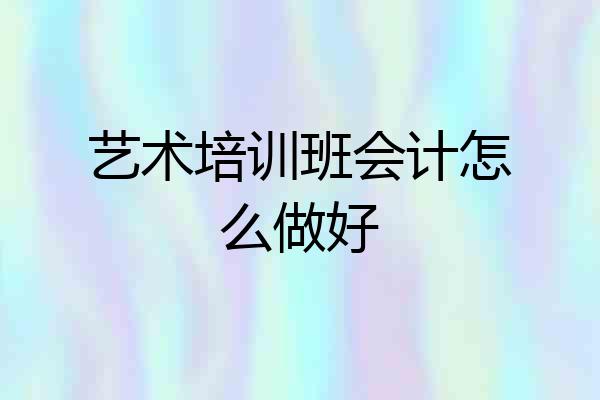 艺术培训班会计怎么做好