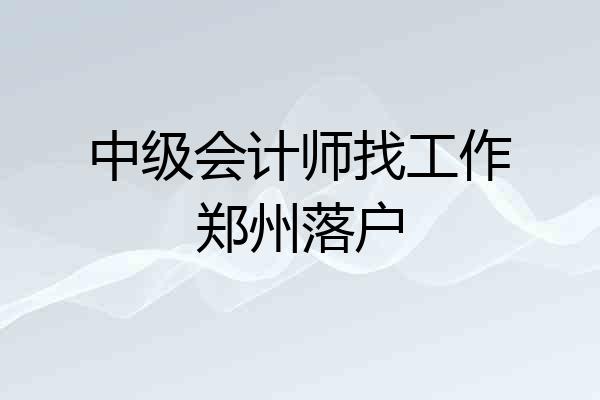 中级会计师找工作郑州落户